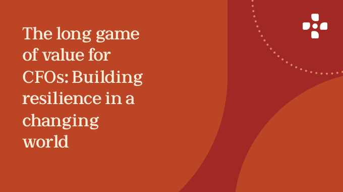 The long game of value for CFOs: Building resilience in a changing world